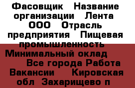 Фасовщик › Название организации ­ Лента, ООО › Отрасль предприятия ­ Пищевая промышленность › Минимальный оклад ­ 15 000 - Все города Работа » Вакансии   . Кировская обл.,Захарищево п.